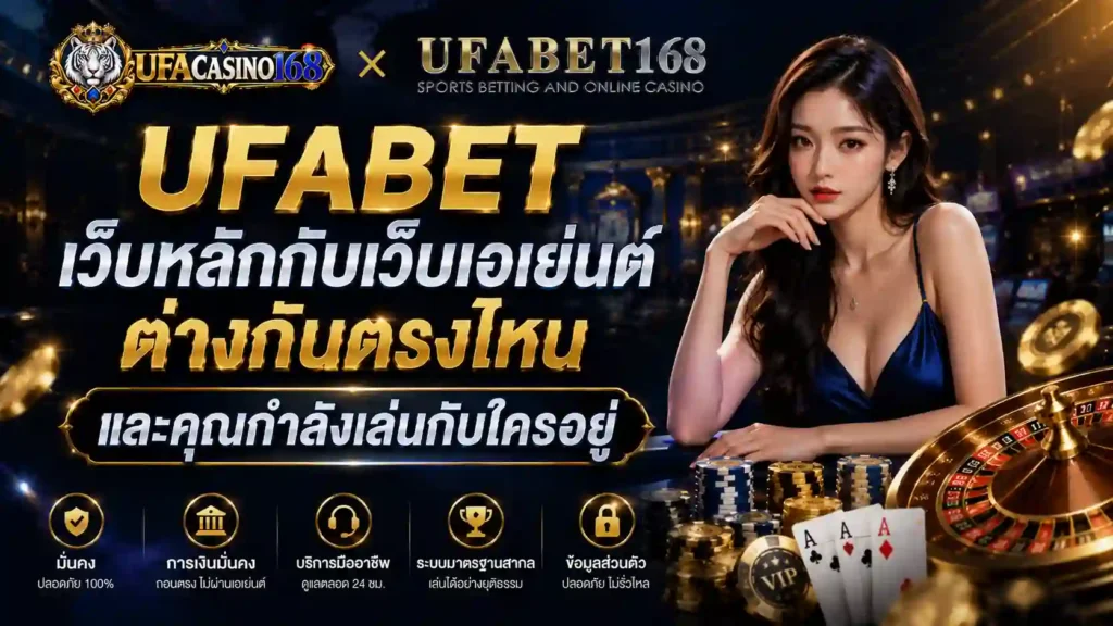 UFABET เว็บหลักกับเว็บเอเย่นต์ ต่างกันตรงไหน